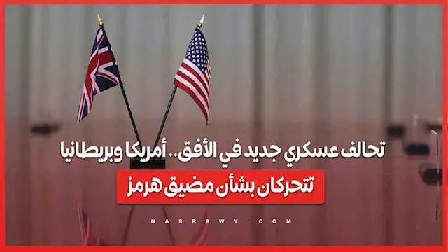 تحالف عسكري جديد في الأفق.. أمريكا وبريطانيا تتحركان بشأن مضيق هرمز