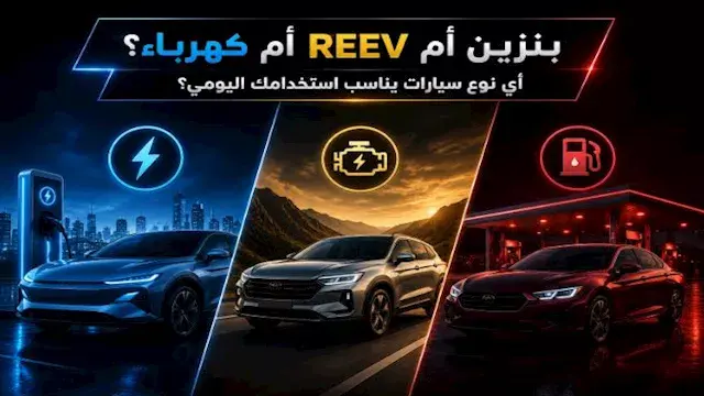 بنزين أم REEV أم كهرباء؟ أي نوع سيارات يناسب استخدامك اليومي؟