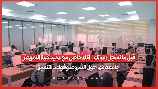 قبل ما تسجل رغباتك.. لقاء خاص مع عميد كلية التمريض جامعة بنها حول الشروط وقواعد التنسيق
