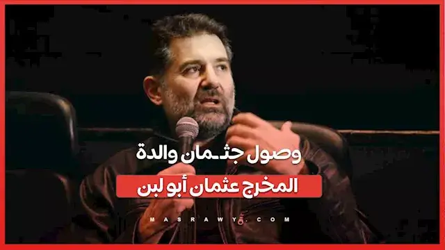 لحظة صول جثـ ـمان والدة المخرج عثمان أبو لبن