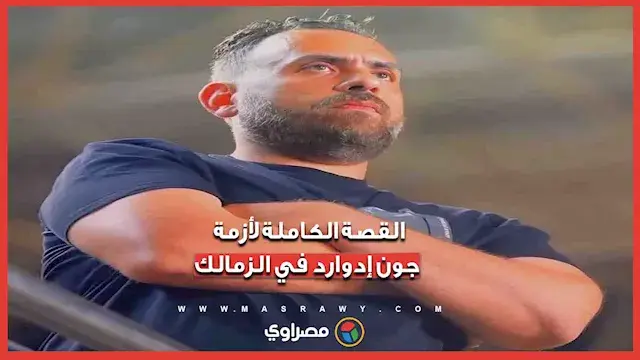 القصة الكاملة لأزمة جون إدوارد في الزمالك