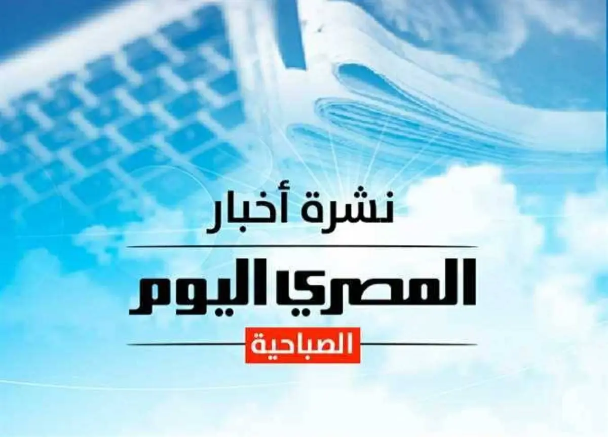 النشرة الصباحية من «المصري اليوم».. بدء تنفيذ قرارات جديدة تمس المواطنين.. والأرصاد تُحذرمن حالة الطقس اليوم
