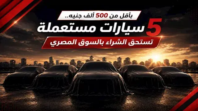 أقل من 500 ألف جنيه.. سيارات مستعملة تستحق الشراء بالسوق المصري