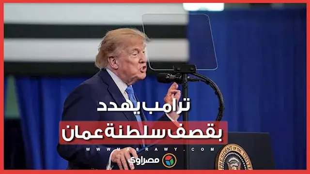 ترامب يهدد بقصف سلطنة عمان… ما القصة ؟