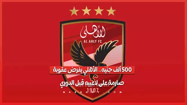 500 ألف جنيه.. الأهلي يفرض عقوبة صارمة على لاعبيه قبل الدوري